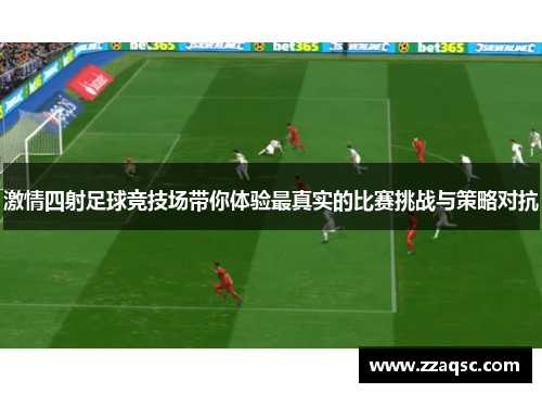 激情四射足球竞技场带你体验最真实的比赛挑战与策略对抗